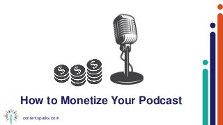 contentsparks.com
How to Monetize Your Podcast
 