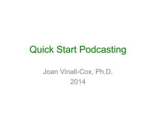 Quick Start Podcasting
Joan Vinall-Cox, Ph.D.
2014

 
