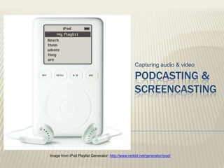 Capturing audio & video Podcasting & Screencasting Image from iPod Playlist Generator: http://www.redkid.net/generator/ipod/ 