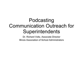 Podcasting Communication Outreach for Superintendents Dr. Richard Voltz, Associate Director Illinois Association of School Administrators 