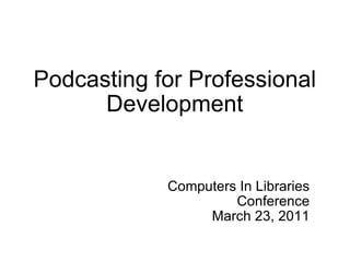 Podcasting for Professional Development Computers In Libraries  Conference  March 23, 2011   