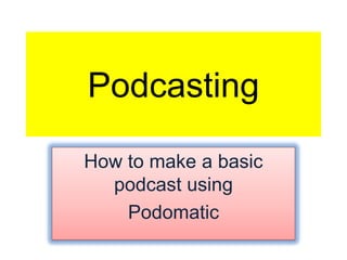 Podcasting

How to make a basic
  podcast using
    Podomatic
 
