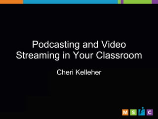 Podcasting and Video Streaming in Your Classroom Cheri Kelleher 
