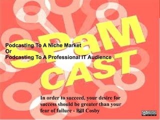 Podcasting To A Niche Market Or Podcasting To A Professional IT Audience In order to succeed, your desire for success should be greater than your fear of failure - Bill Cosby  ‹ #› 