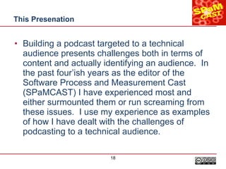 This Presenation <ul><li>Building a podcast targeted to a technical audience presents challenges both in terms of content ...