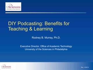 DIY Podcasting: Benefits for
Teaching & Learning
Rodney B. Murray, Ph.D. 

!
Executive Director, Office of Academic Technology
University of the Sciences in Philadelphia

Rev. 10/2013

 