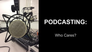Who Cares?
PODCASTING:
 