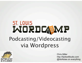 Podcasting/Videocasting
    via Wordpress
                 Chris Miller
                 http://SpikedStudio.com
                 @IdoNotes on everything
 