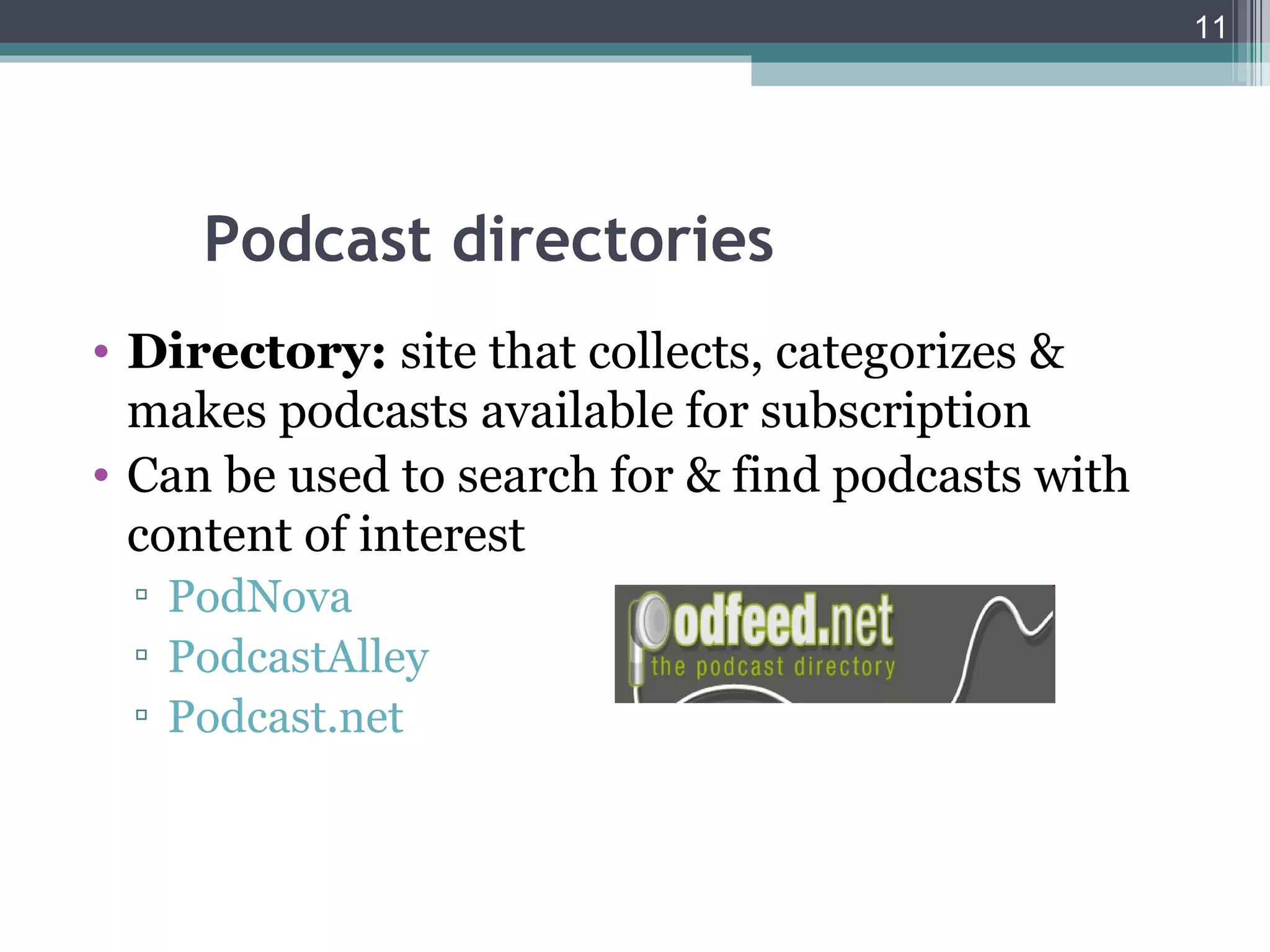 11




     Podcast directories
• Directory: site that collects, categorizes &
  makes podcasts available for subscription
• Can be used to search for & find podcasts with
  content of interest
 ▫ PodNova
 ▫ PodcastAlley
 ▫ Podcast.net
 