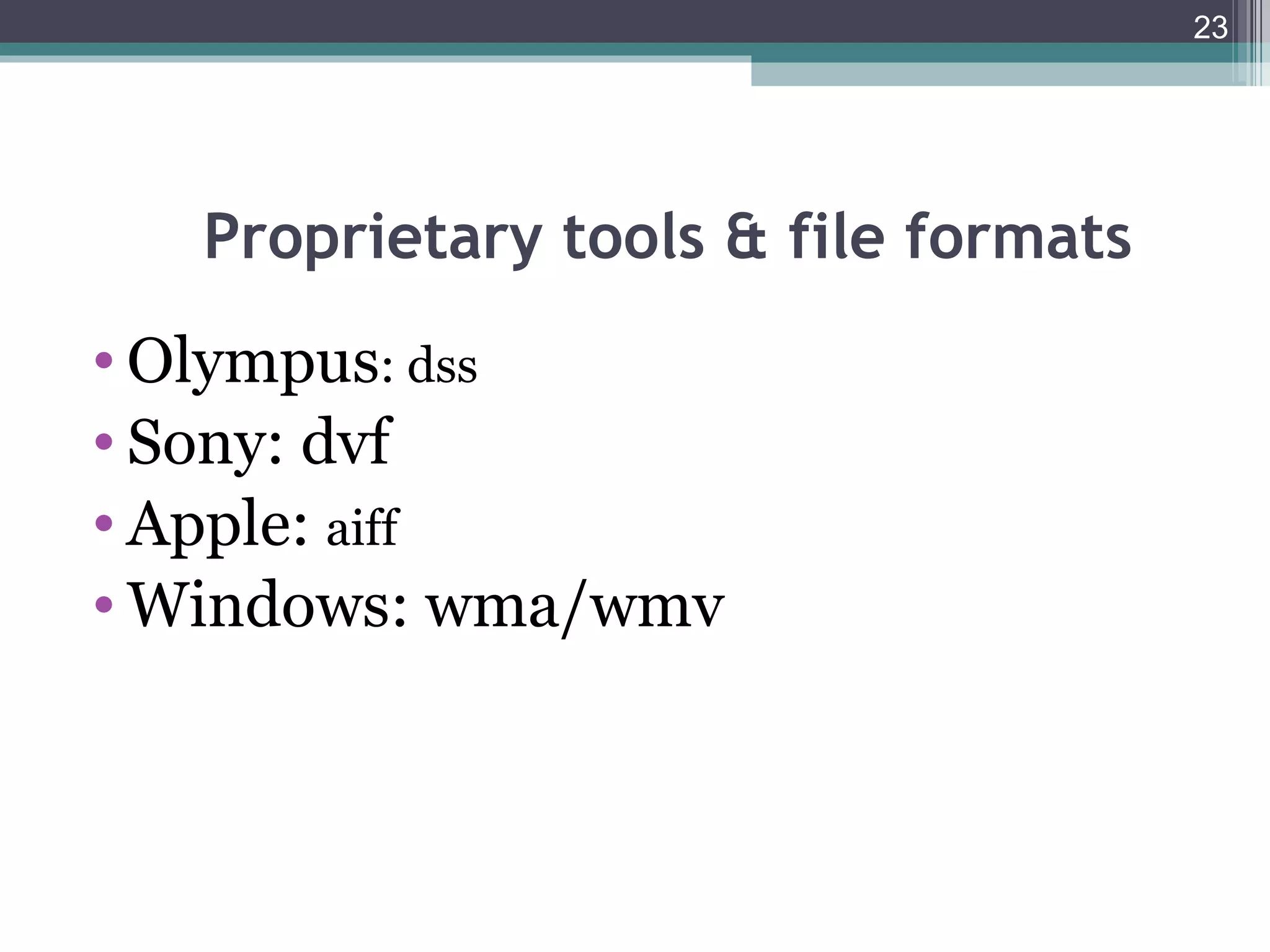 23




   Proprietary tools & file formats
• Olympus: dss
• Sony: dvf
• Apple: aiff
• Windows: wma/wmv
 