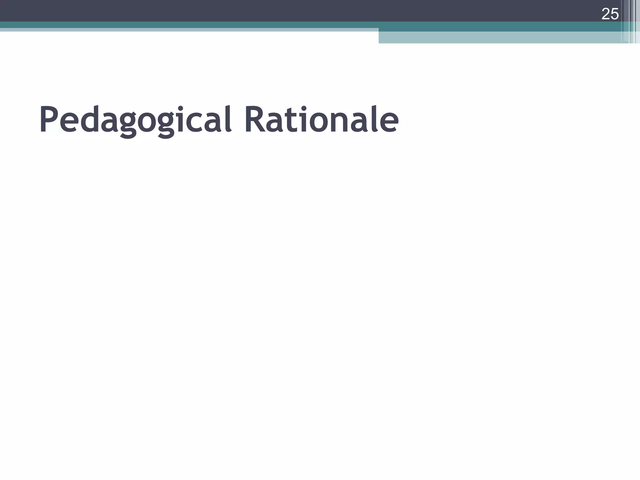 25




Pedagogical Rationale
 