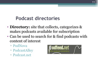11




     Podcast directories
• Directory: site that collects, categorizes &
  makes podcasts available for subscription
• Can be used to search for & find podcasts with
  content of interest
 ▫ PodNova
 ▫ PodcastAlley
 ▫ Podcast.net
 