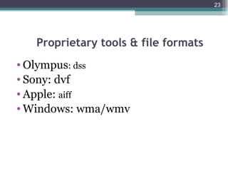 23




   Proprietary tools & file formats
• Olympus: dss
• Sony: dvf
• Apple: aiff
• Windows: wma/wmv
 
