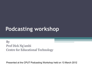 Podcasting workshop

By
Prof Dick Ng’ambi
Centre for Educational Technology



Presented at the CPUT Podcasting Workshop held on 13 March 2012
 