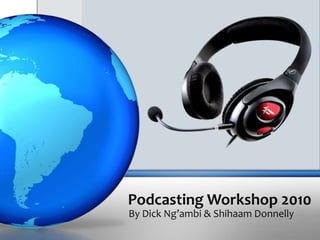 Podcasting Workshop 2010,[object Object],By Dick Ng’ambi & Shihaam Donnelly,[object Object]