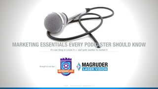 ˙© 2018 . All Rights Reserved . QUEENSCAST LLC
MARKETING ESSENTIALS EVERY PODCASTER SHOULD KNOW
Brought to you buy –
It’s one thing to create it — and quite another to market it
 