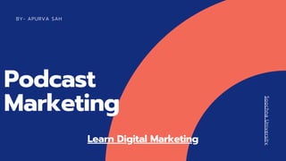 BY- APURVA SAH
SoochnaUniversity
Podcast
Marketing
Learn Digital Marketing
 