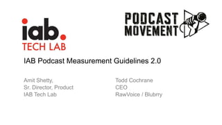 IAB Podcast Measurement Guidelines 2.0
Amit Shetty,
Sr. Director, Product
IAB Tech Lab
Todd Cochrane
CEO
RawVoice / Blubrry
 