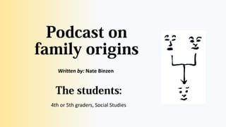 Podcast on
family origins
Written by: Nate Binzen
The students:
4th or 5th graders, Social Studies
 