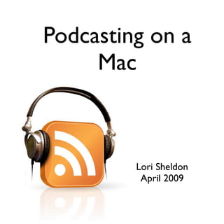 Podcasting on a
     Mac



         Lori Sheldon
          April 2009
 
