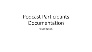 Podcast Participants
Documentation
Oliver Ingham
 