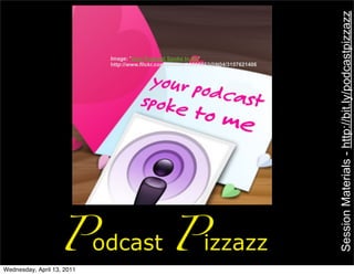 Session Materials - http://bit.ly/podcastpizzazz
                            Image: 'Your Podcast Spoke to Me'
                            http://www.flickr.com/photos/33895652@N04/3157621406




                   Podcast Pizzazz
Wednesday, April 13, 2011
 