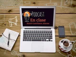 Podcast
En clase
Mariel Castellanos Adarme
 
