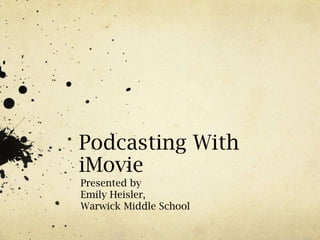 Podcasting With iMovie Presented by Emily Heisler, Warwick Middle School 