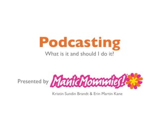 Podcasting
          What is it and should I do it?



Presented by

               Kristin Sundin Brandt & Erin Martin Kane
 