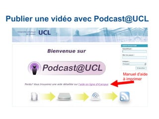 Publier une vidéo avec Podcast@UCL
Manuel d'aide
à imprimer
 