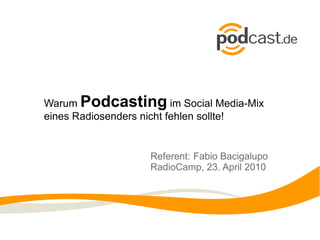 Warum  Podcasting  im Social Media-Mix eines Radiosenders nicht fehlen sollte! Referent:  Fabio Bacigalupo  RadioCamp, 23. April 2010 