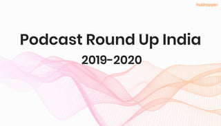 Podcast Round Up India
2019-2020
hubhopper
 
