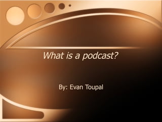What is a podcast? By: Evan Toupal 