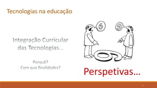 4
Tecnologias na educação
Perspetivas…
 