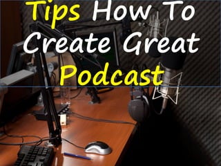 Tips How To
Create Great
Podcast
 