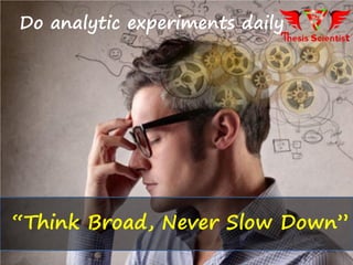 Do analytic experiments daily
“Think Broad, Never Slow Down”
 