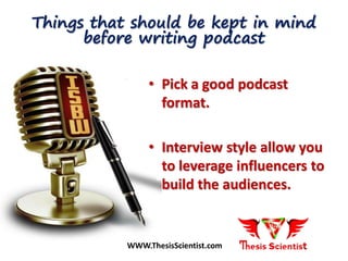• Pick a good podcast
format.
• Interview style allow you
to leverage influencers to
build the audiences.
Things that should be kept in mind
before writing podcast
WWW.ThesisScientist.com
 