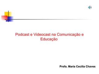 Podcast e Videocast na Comunicação e Educação  Profa. Maria Cecilia Chaves 