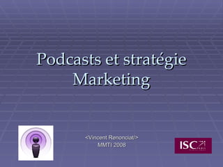 Podcasts et stratégie Marketing <Vincent Renonciat/> MMTI 2008 