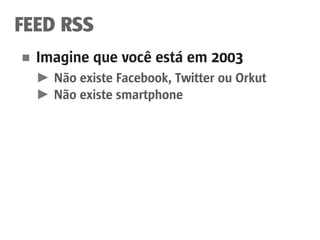 FEED RSS
■	 Imagine que você está em 2003
	 ►	 Não existe Facebook, Twitter ou Orkut
	 ►	Não existe smartphone
 