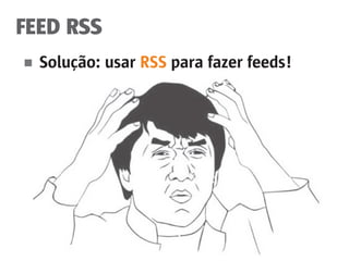 FEED RSS
■	 Solução: usar RSS para fazer feeds!
 
