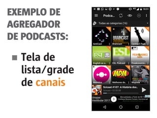 EXEMPLO DE
AGREGADOR
DE PODCASTS:
■	Tela de
	lista/grade
	de canais
 