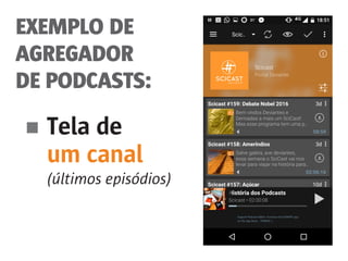 EXEMPLO DE
AGREGADOR
DE PODCASTS:
■	Tela de
	 um canal
	 (últimos episódios)
 