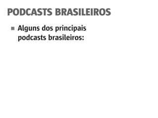 PODCASTS BRASILEIROS
■	 Alguns dos principais
	 podcasts brasileiros:
 