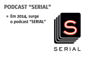 PODCAST “SERIAL”
■	 Em 2014, surge
	 o podcast “SERIAL”
 