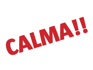 CALMA!!
 