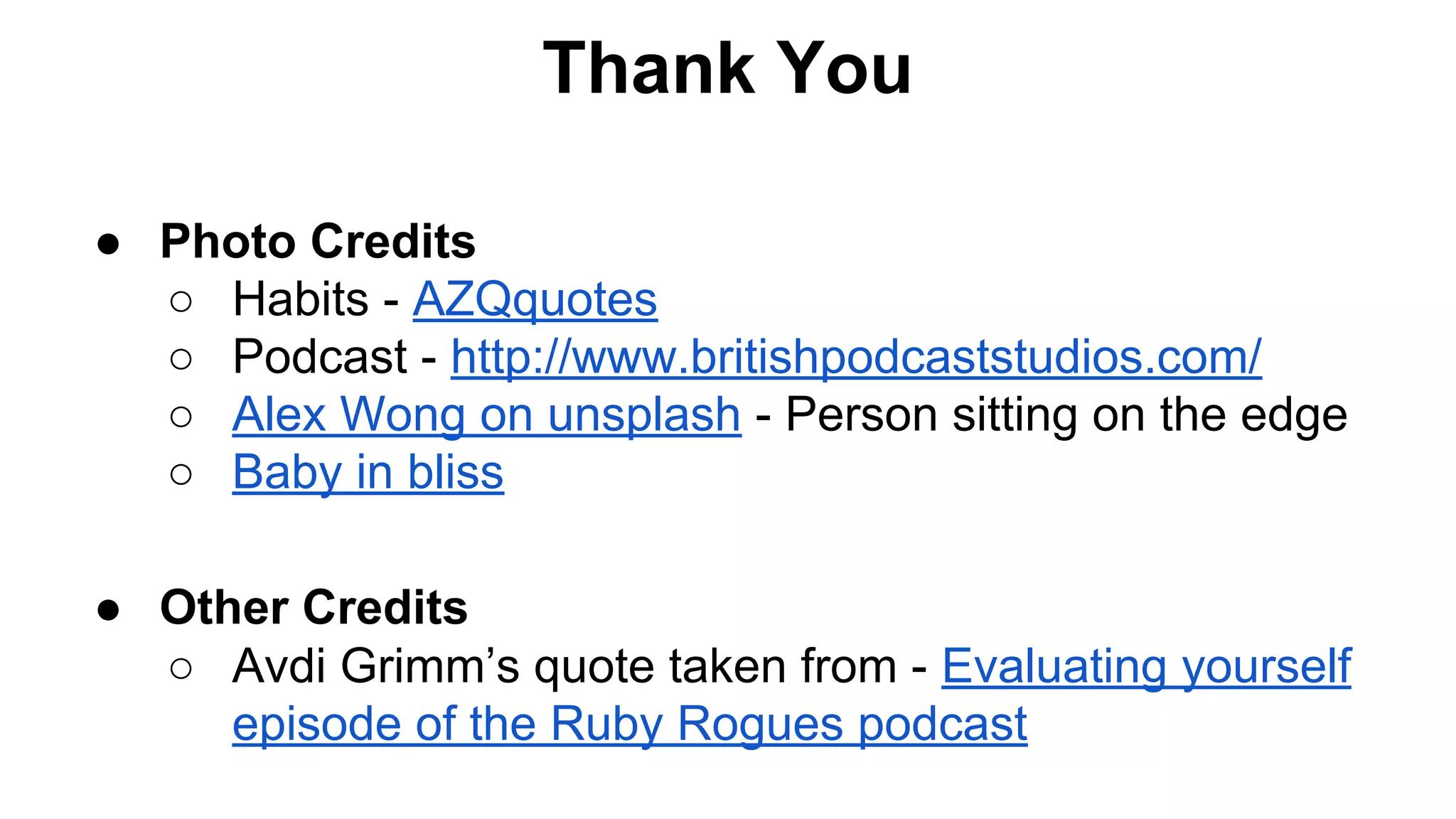 Thank You
● Photo Credits
○ Habits - AZQquotes
○ Podcast - http://www.britishpodcaststudios.com/
○ Alex Wong on unsplash - Person sitting on the edge
○ Baby in bliss
● Other Credits
○ Avdi Grimm’s quote taken from - Evaluating yourself
episode of the Ruby Rogues podcast
 