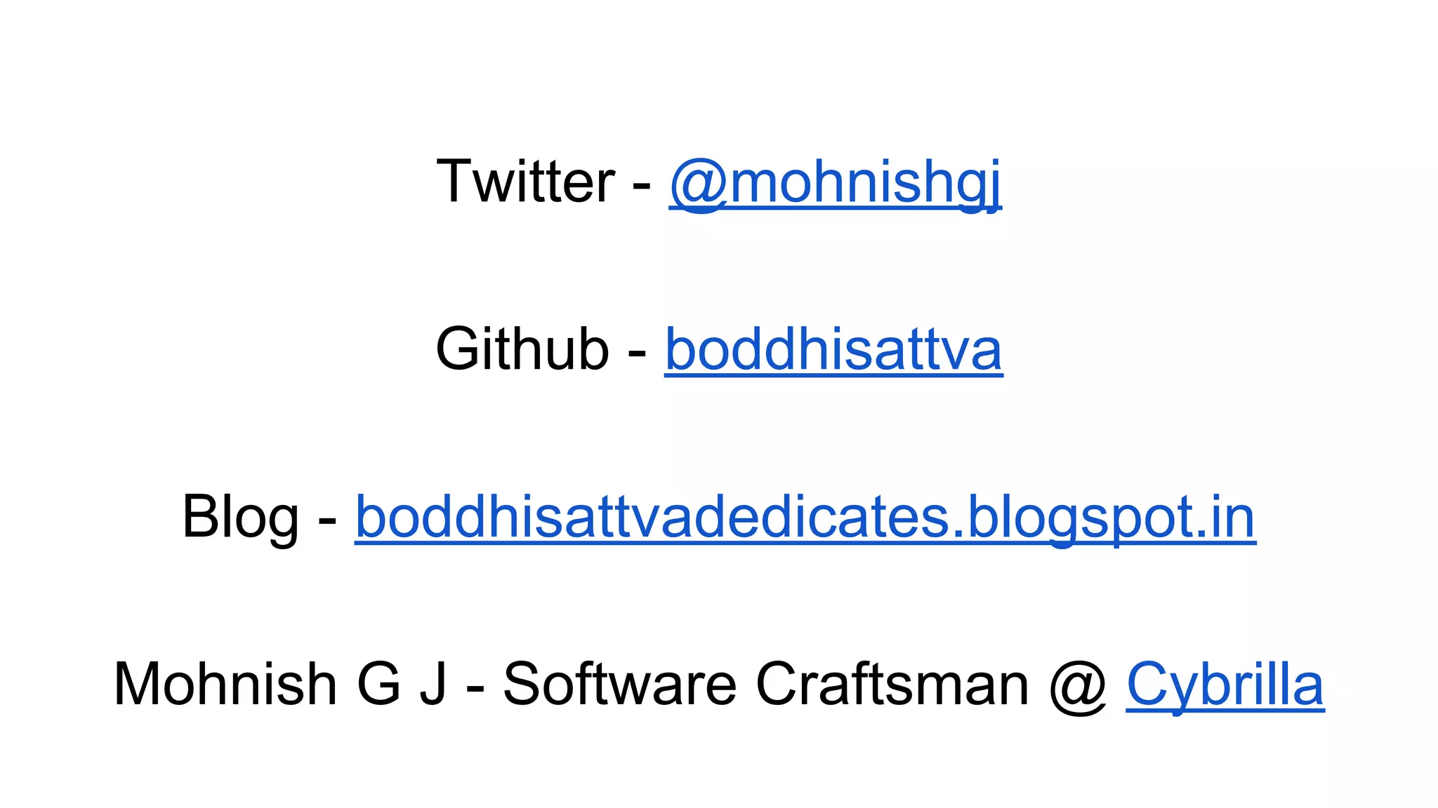 Twitter - @mohnishgj
Github - boddhisattva
Blog - boddhisattvadedicates.blogspot.in
Mohnish G J - Software Craftsman @ Cybrilla
 