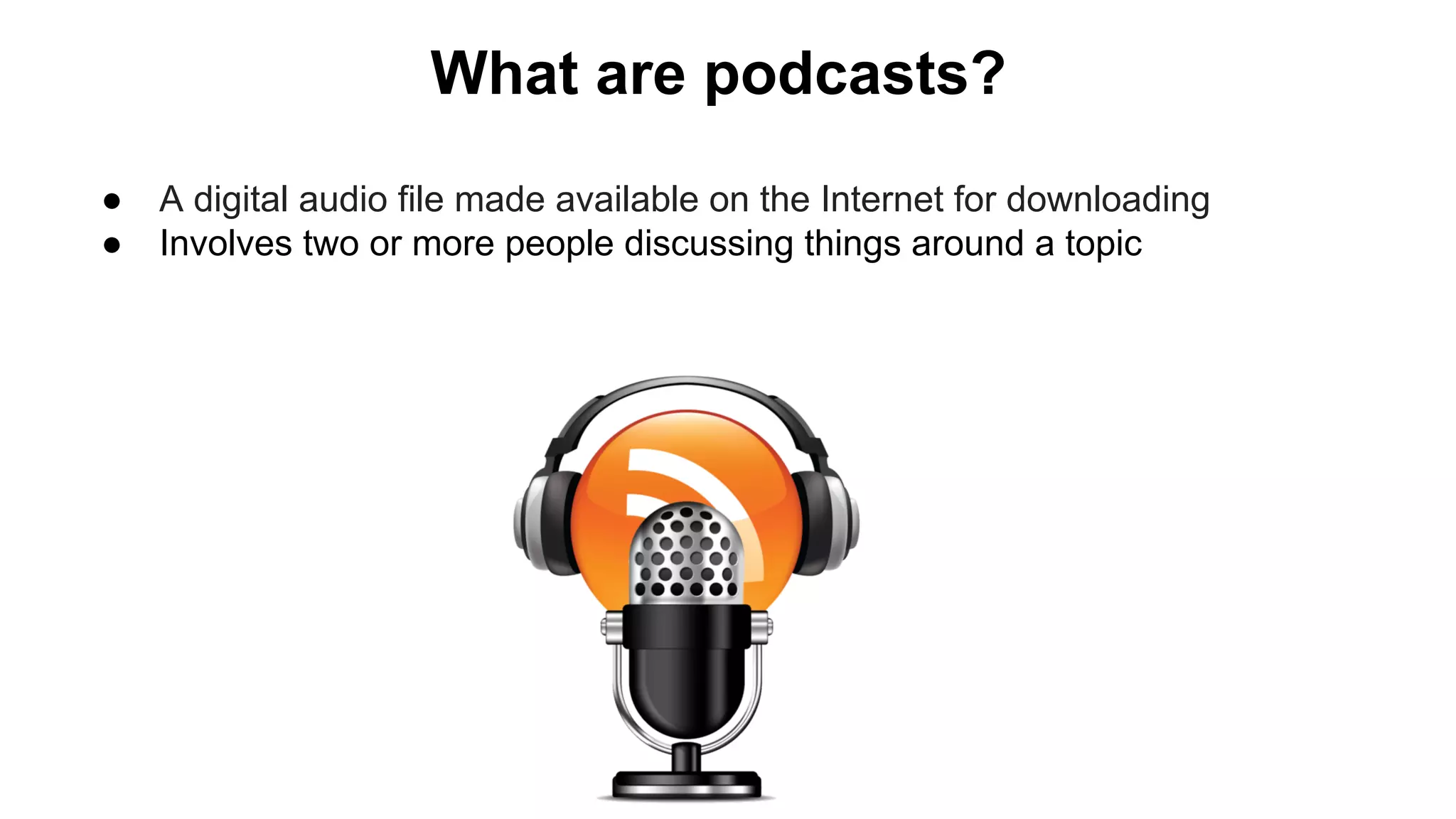 What are podcasts?
● A digital audio file made available on the Internet for downloading
● Involves two or more people discussing things around a topic
 