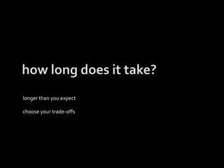 longer than you expect
choose your trade-offs
 